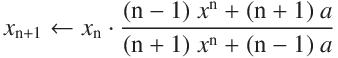 
x_{\mathrm{n+1}}  \leftarrow  x_\mathrm{n} \cdot \frac{(n - 1)\ x^\mathrm{n} + (n + 1)\ a}{(n + 1)\ x^\mathrm{n} + (\mathrm{n}-1)\ a} 
