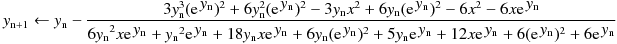 y_{\mathrm n+1} \leftarrow y_{\mathrm n} - 
\frac{3y_{\mathrm n}^3(\mathrm{e}^{\, \displaystyle y_\mathrm{n}})^2+6y_{\mathrm n}^2(\mathrm{e}^{\, \displaystyle y_\mathrm{n}})^2-3y_{\mathrm n}{x}^2+6y_{\mathrm n}(\mathrm{e}^{\, \displaystyle y_\mathrm{n}})^2-6{x}^2-6{x}\mathrm{e}^{\, \displaystyle y_\mathrm{n}}}
{{6y_{\mathrm n}}^2{x}\mathrm{e}^{\, \displaystyle y_\mathrm{n}}+{y_{\mathrm n}}^2\mathrm{e}^{\, \displaystyle y_\mathrm{n}}+18y_{\mathrm n}{x}\mathrm{e}^{\, \displaystyle y_\mathrm{n}}+6y_{\mathrm n}(\mathrm{e}^{\, \displaystyle y_\mathrm{n}})^2+5y_{\mathrm n}\mathrm{e}^{\, \displaystyle y_\mathrm{n}}+12{x}\mathrm{e}^{\, \displaystyle y_\mathrm{n}}+6(\mathrm{e}^{\, \displaystyle y_\mathrm{n}})^2+6\mathrm{e}^{\, \displaystyle y_\mathrm{n}}}
