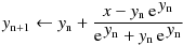 y_\mathrm{n+1} \leftarrow y_\mathrm{n} + \frac
{x - y_\mathrm{n}\, \mathrm{e}^{\, \displaystyle y_\mathrm{n}}}
{ \mathrm{e}^{\,\displaystyle y_\mathrm{n}} + y_\mathrm{n}\,\mathrm{e}^{\, \displaystyle y_\mathrm{n}}