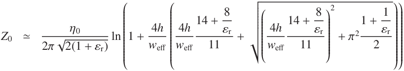 
Z_0  & \simeq & \frac{ \eta_0}{2 \pi  \sqrt{2 (1 +  \varepsilon_\mathrm{r}) } }
\ln\left(1 +  \frac{4 h}{w_\mathrm{eff}}
\left(\frac{4 h}{w_\mathrm{eff}}\frac{14 + \displaystyle\frac{8}{\varepsilon_\mathrm{r}}}{11}
+ \sqrt{{ \left(\frac{4 h}{w_\mathrm{eff}}\frac{14 + \displaystyle\frac{8}{\varepsilon_\mathrm{r}}}{11} }\right)^2
+ \pi^2\frac{1 +  \displaystyle\frac{1}{\varepsilon_\mathrm{r}}}{2}}
\right)\right)
